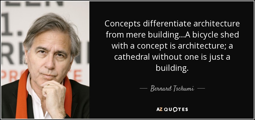 Concepts differentiate architecture from mere building...A bicycle shed with a concept is architecture; a cathedral without one is just a building. - Bernard Tschumi