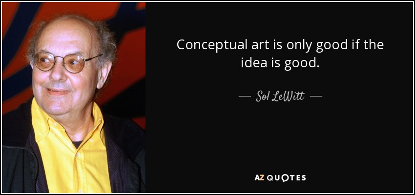 Conceptual art is only good if the idea is good. - Sol LeWitt