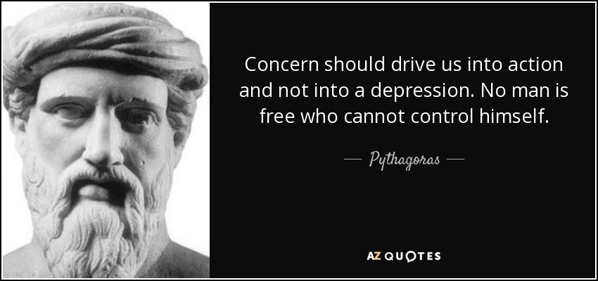 Concern should drive us into action and not into a depression. No man is free who cannot control himself. - Pythagoras