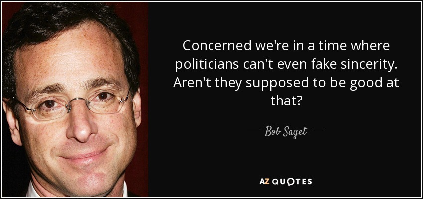 Concerned we're in a time where politicians can't even fake sincerity. Aren't they supposed to be good at that? - Bob Saget