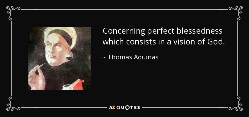 Concerning perfect blessedness which consists in a vision of God. - Thomas Aquinas