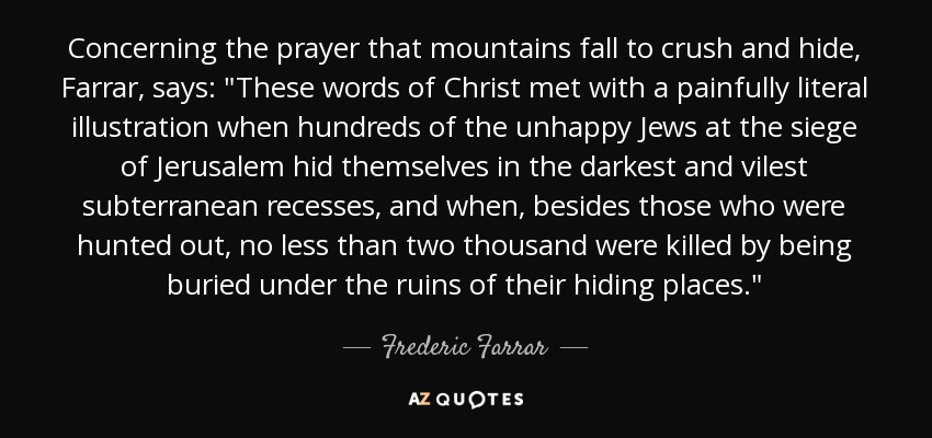 Concerning the prayer that mountains fall to crush and hide, Farrar , says: 