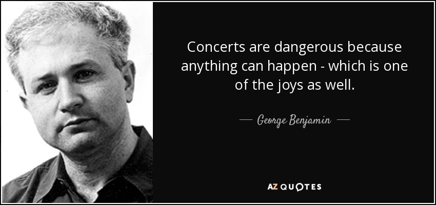 Concerts are dangerous because anything can happen - which is one of the joys as well. - George Benjamin
