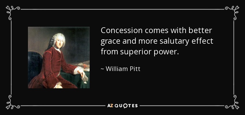 Concession comes with better grace and more salutary effect from superior power. - William Pitt, 1st Earl of Chatham