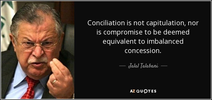 Conciliation is not capitulation, nor is compromise to be deemed equivalent to imbalanced concession. - Jalal Talabani