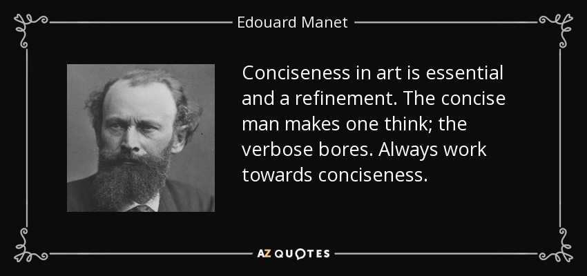 Conciseness in art is essential and a refinement. The concise man makes one think; the verbose bores. Always work towards conciseness. - Edouard Manet