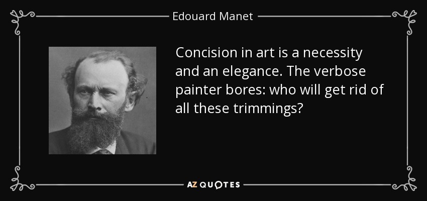Concision in art is a necessity and an elegance. The verbose painter bores: who will get rid of all these trimmings? - Edouard Manet