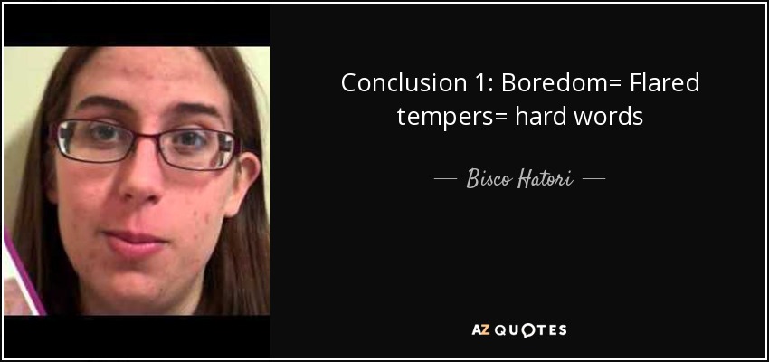 Conclusion 1: Boredom= Flared tempers= hard words - Bisco Hatori