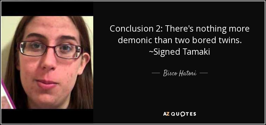 Conclusion 2: There's nothing more demonic than two bored twins. ~Signed Tamaki - Bisco Hatori
