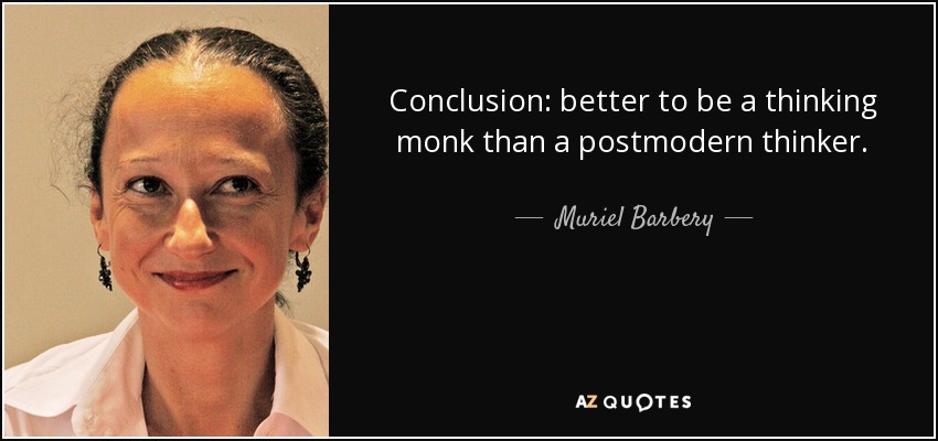 Conclusion: better to be a thinking monk than a postmodern thinker. - Muriel Barbery
