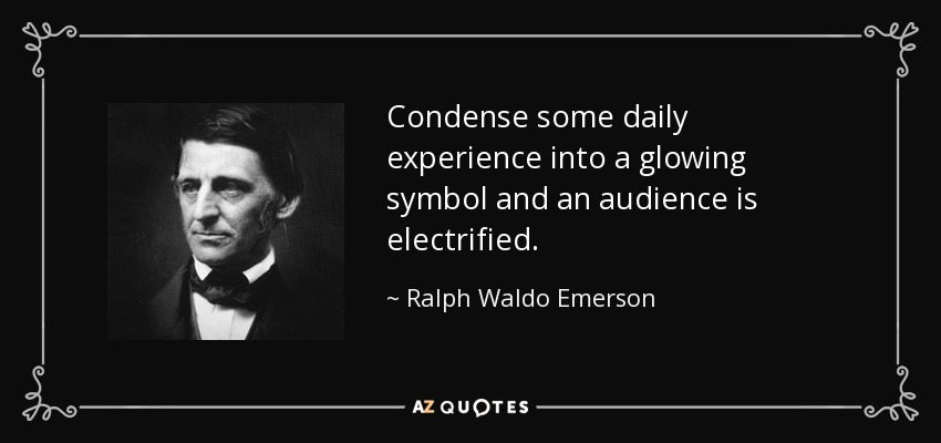 Condense some daily experience into a glowing symbol and an audience is electrified. - Ralph Waldo Emerson
