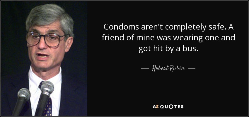 Condoms aren't completely safe. A friend of mine was wearing one and got hit by a bus. - Robert Rubin