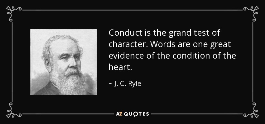 Conduct is the grand test of character. Words are one great evidence of the condition of the heart. - J. C. Ryle