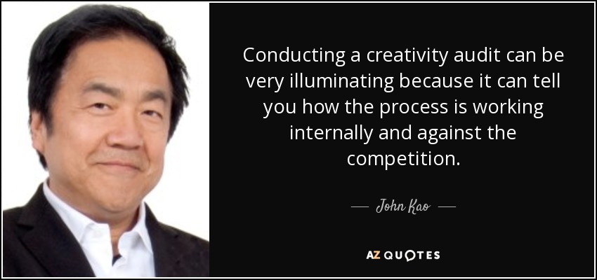 Conducting a creativity audit can be very illuminating because it can tell you how the process is working internally and against the competition. - John Kao