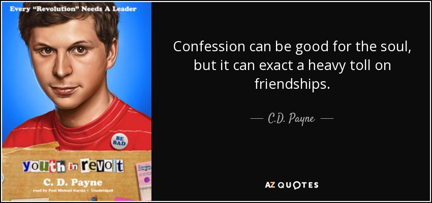 Confession can be good for the soul, but it can exact a heavy toll on friendships. - C.D. Payne