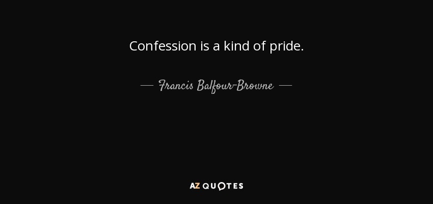 Confession is a kind of pride. - Francis Balfour-Browne
