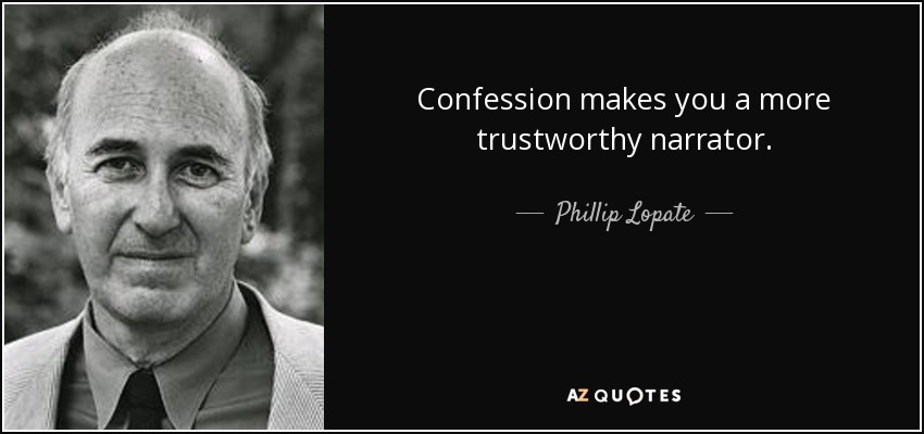 Confession makes you a more trustworthy narrator. - Phillip Lopate