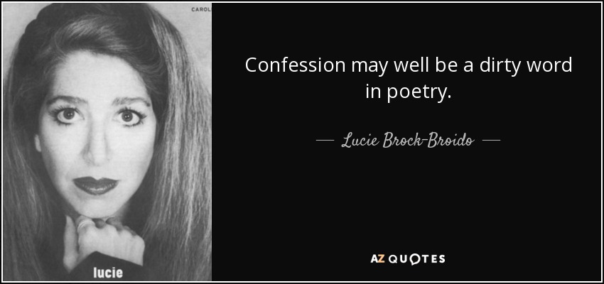 Confession may well be a dirty word in poetry. - Lucie Brock-Broido