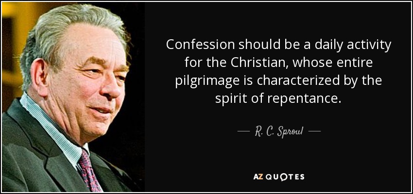 Confession should be a daily activity for the Christian, whose entire pilgrimage is characterized by the spirit of repentance. - R. C. Sproul