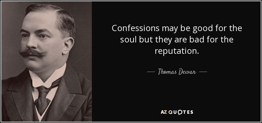 Confessions may be good for the soul but they are bad for the reputation. - Thomas Dewar, 1st Baron Dewar