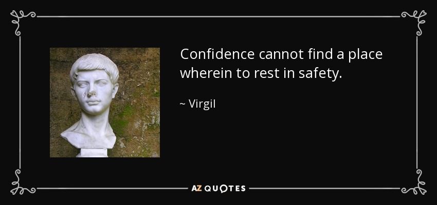 Confidence cannot find a place wherein to rest in safety. - Virgil