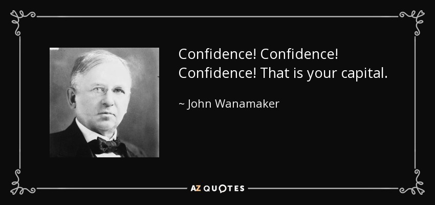 Confidence! Confidence! Confidence! That is your capital. - John Wanamaker
