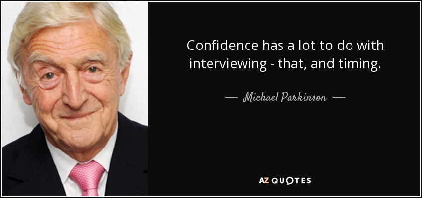 Confidence has a lot to do with interviewing - that, and timing. - Michael Parkinson