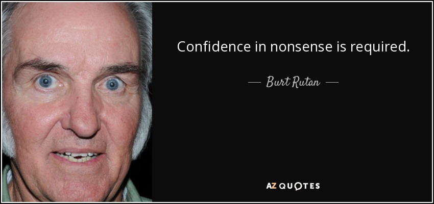 Confidence in nonsense is required. - Burt Rutan