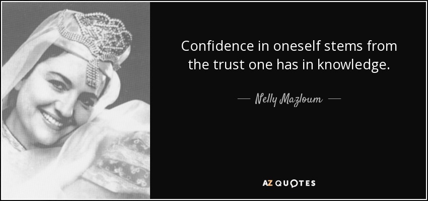 Confidence in oneself stems from the trust one has in knowledge. - Nelly Mazloum