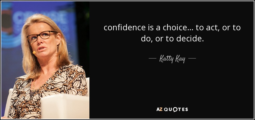 confidence is a choice ... to act, or to do, or to decide. - Katty Kay
