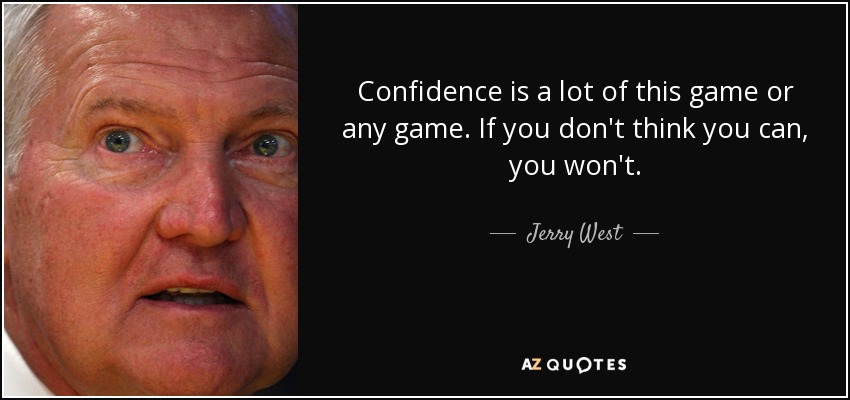 Confidence is a lot of this game or any game. If you don't think you can, you won't. - Jerry West