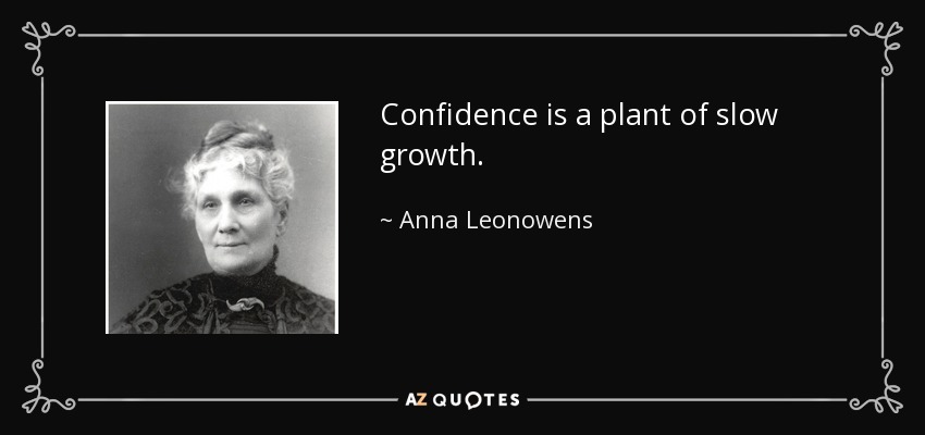 Confidence is a plant of slow growth. - Anna Leonowens