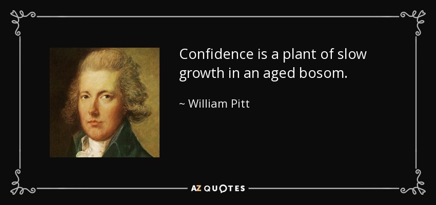 Confidence is a plant of slow growth in an aged bosom. - William Pitt