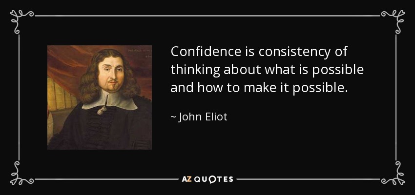 Confidence is consistency of thinking about what is possible and how to make it possible. - John Eliot