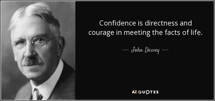 Confidence is directness and courage in meeting the facts of life. - John Dewey