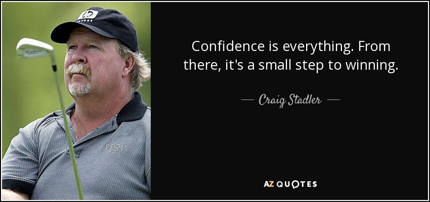 Confidence is everything. From there, it's a small step to winning. - Craig Stadler