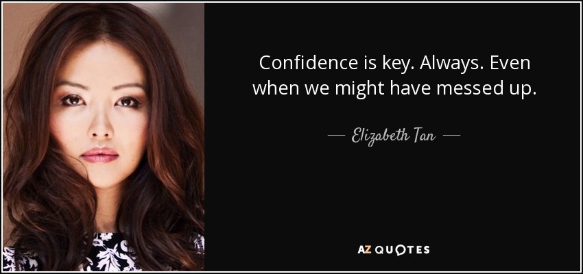 Confidence is key. Always. Even when we might have messed up. - Elizabeth Tan