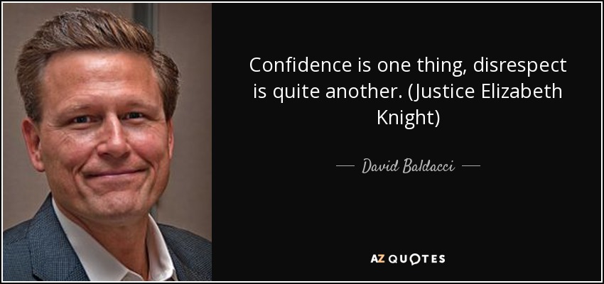 Confidence is one thing, disrespect is quite another. (Justice Elizabeth Knight) - David Baldacci