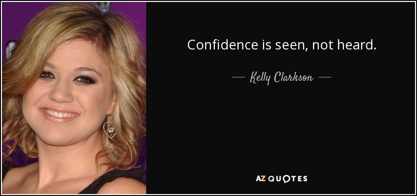 Confidence is seen, not heard. - Kelly Clarkson