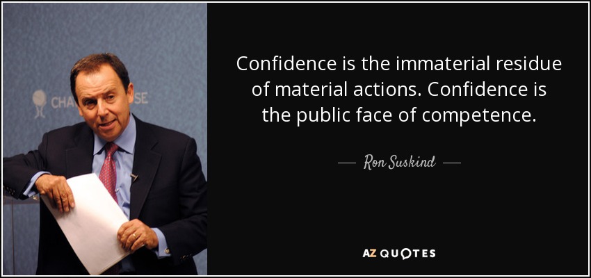 Confidence is the immaterial residue of material actions. Confidence is the public face of competence. - Ron Suskind