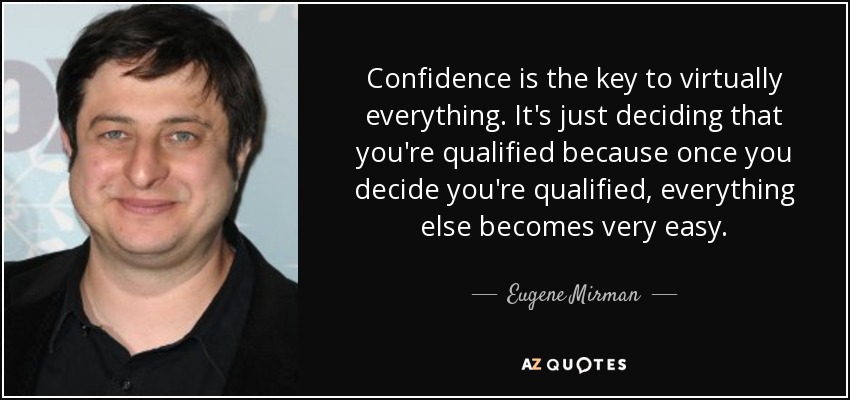 Confidence is the key to virtually everything. It's just deciding that you're qualified because once you decide you're qualified, everything else becomes very easy. - Eugene Mirman