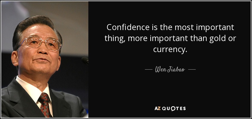 Confidence is the most important thing, more important than gold or currency. - Wen Jiabao