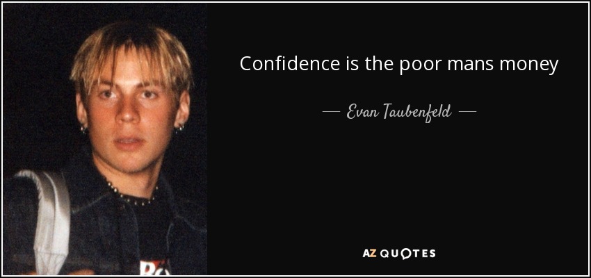Confidence is the poor mans money - Evan Taubenfeld