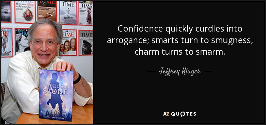 Confidence quickly curdles into arrogance; smarts turn to smugness, charm turns to smarm. - Jeffrey Kluger