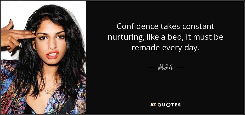 Confidence takes constant nurturing, like a bed, it must be remade every day. - M.I.A.