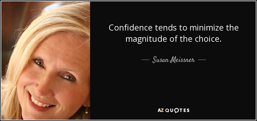 Confidence tends to minimize the magnitude of the choice. - Susan Meissner