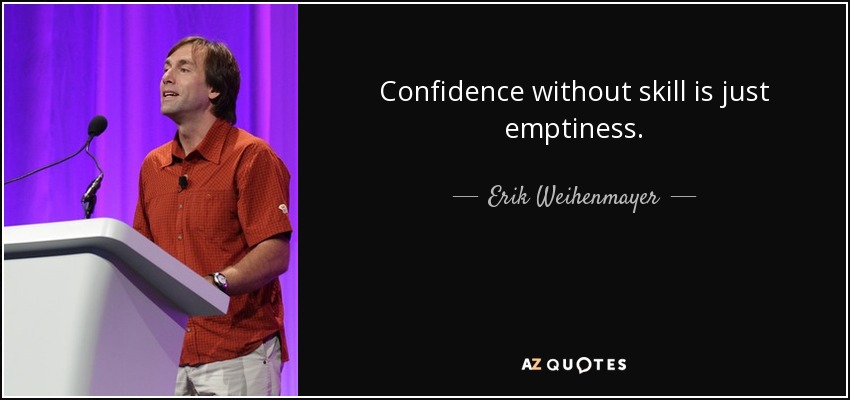 Confidence without skill is just emptiness. - Erik Weihenmayer