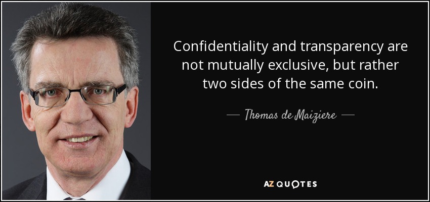 Confidentiality and transparency are not mutually exclusive, but rather two sides of the same coin. - Thomas de Maiziere