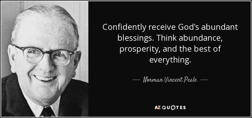 Confidently receive God's abundant blessings. Think abundance, prosperity, and the best of everything. - Norman Vincent Peale