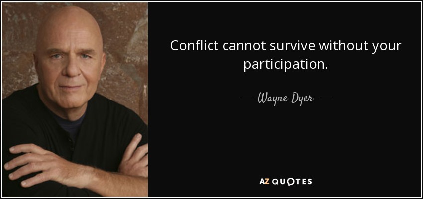 Conflict cannot survive without your participation. - Wayne Dyer